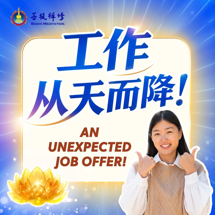 💼 工作从天而降！👩🏻‍🔬 今年年初，大女儿即将毕业找不到工作，所以一度非常迷茫低沉，甚至想寻求心理医生帮助。作为父母，我们十分担忧。后来，我到禅堂点灯祈愿，祈请佛菩萨为她安排最好的道路。 没想到点灯后，不到一个月就出现了不可思议的转机——她意外获得了美国国家卫生研究院（National Institutes of Health）的工作机会，而且并非主动申请，是工作主动找上了门！ 原来，她学校的一位学长正在那里工作，导师十分欣赏那位学长，请他推荐一位学生加入团队。许多同学因时间无法配合，唯独我女儿刚好即将毕业，也正在找工作，因此顺利获得机会。更难得的是，对方还是国际顶尖的生物学教授，亲自线上面试，并当场录用。 如今就业环境艰难，许多毕业生迟迟找不到工作，而她却能在毕业前三个月获得如此难得的机会，我们内心充满感恩。感恩师父，感恩佛菩萨慈悲护佑！ (金菩提宗師 Facebook)